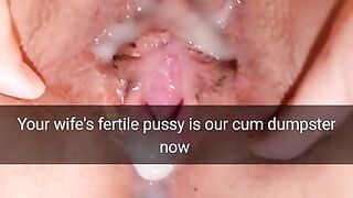 Your wife`s fertile pussy is now our cumdumpster! - Cuckold Snapchat Captions