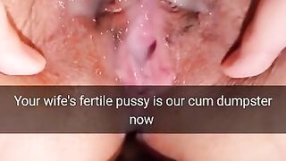 Your wife`s fertile pussy is now our cumdumpster! - Cuckold Snapchat Captions