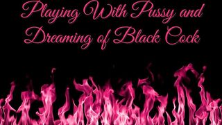 Playing With Pussy and Dreaming of Black Cock - Dirty Talk Masturbation